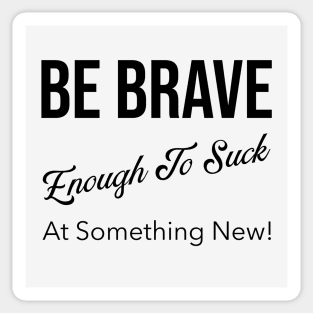 Be Brave Enough to Suck at Something New! Sticker